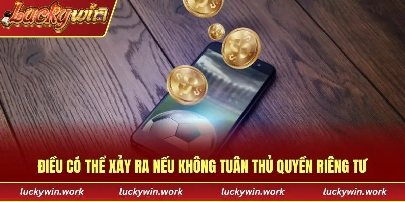 Điều có thể xảy ra nếu không tuân thủ quyền riêng tư